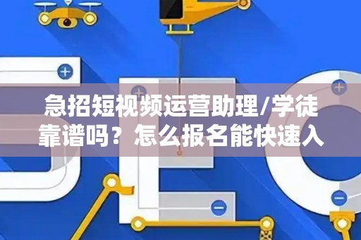 急招短视频运营助理/学徒靠谱吗？怎么报名能快速入职？