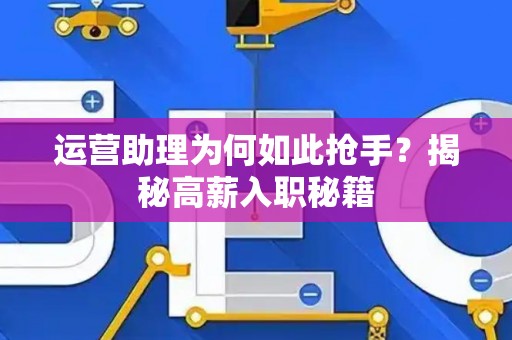 运营助理为何如此抢手？揭秘高薪入职秘籍