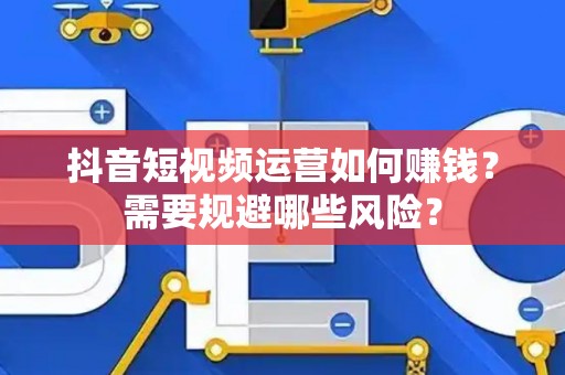 抖音短视频运营如何赚钱？需要规避哪些风险？